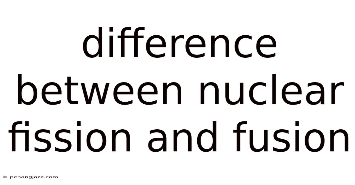 Difference Between Nuclear Fission And Fusion