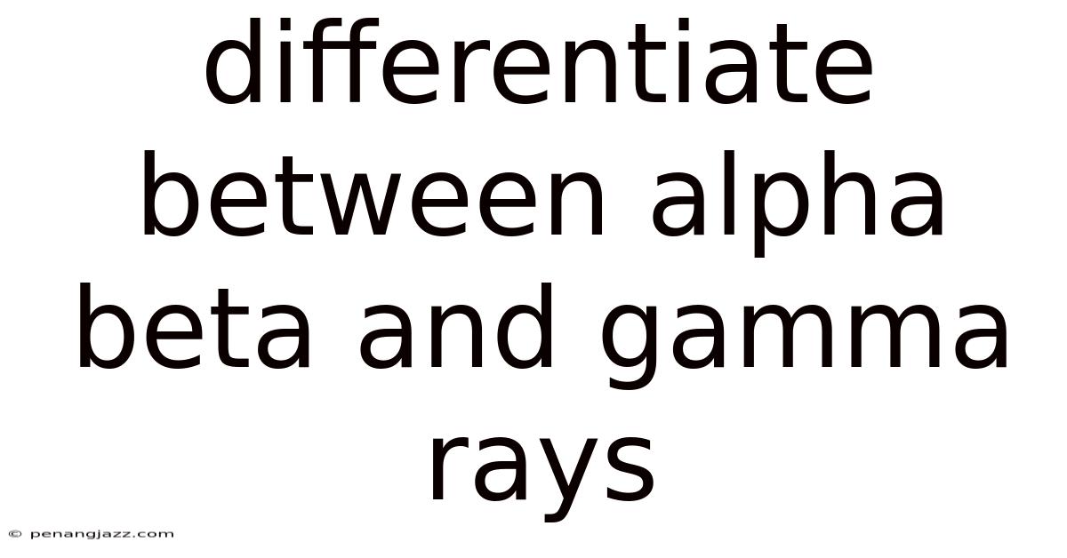 Differentiate Between Alpha Beta And Gamma Rays