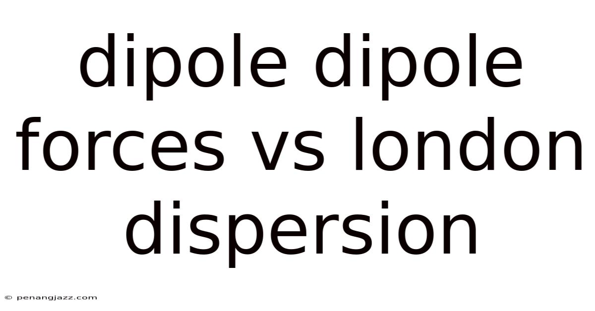 Dipole Dipole Forces Vs London Dispersion