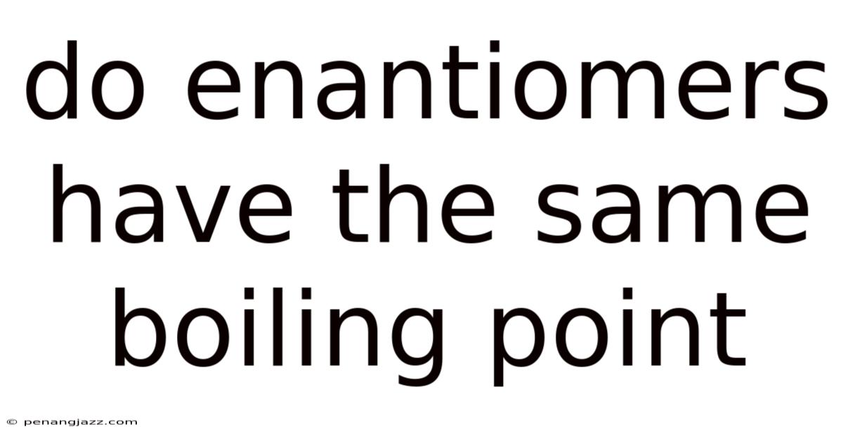Do Enantiomers Have The Same Boiling Point