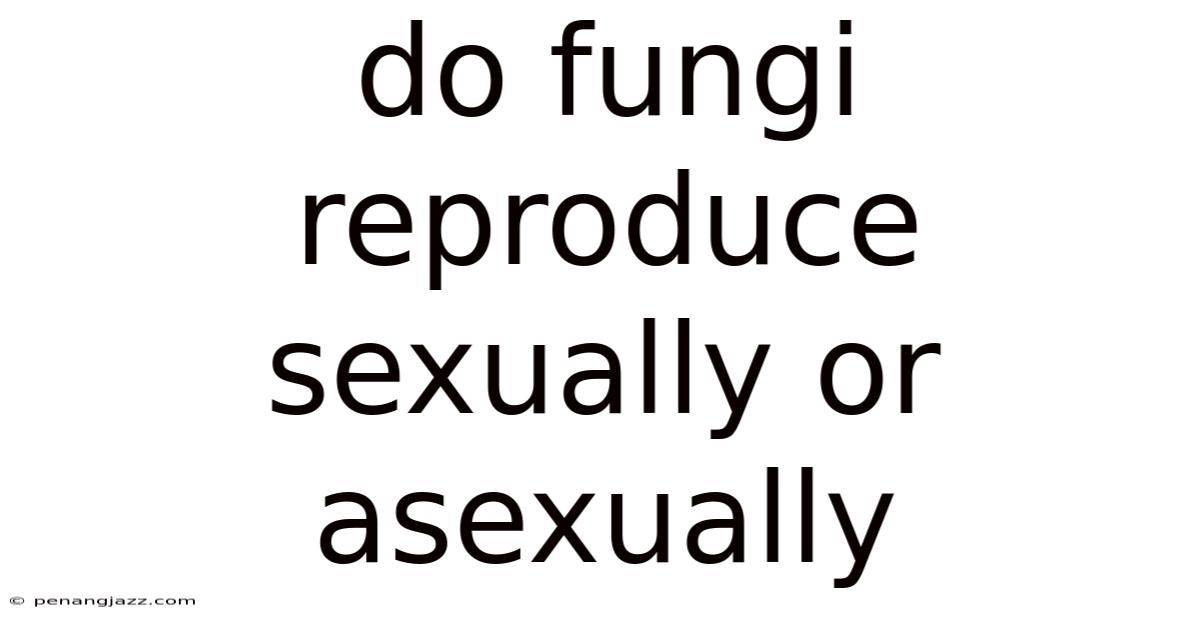 Do Fungi Reproduce Sexually Or Asexually