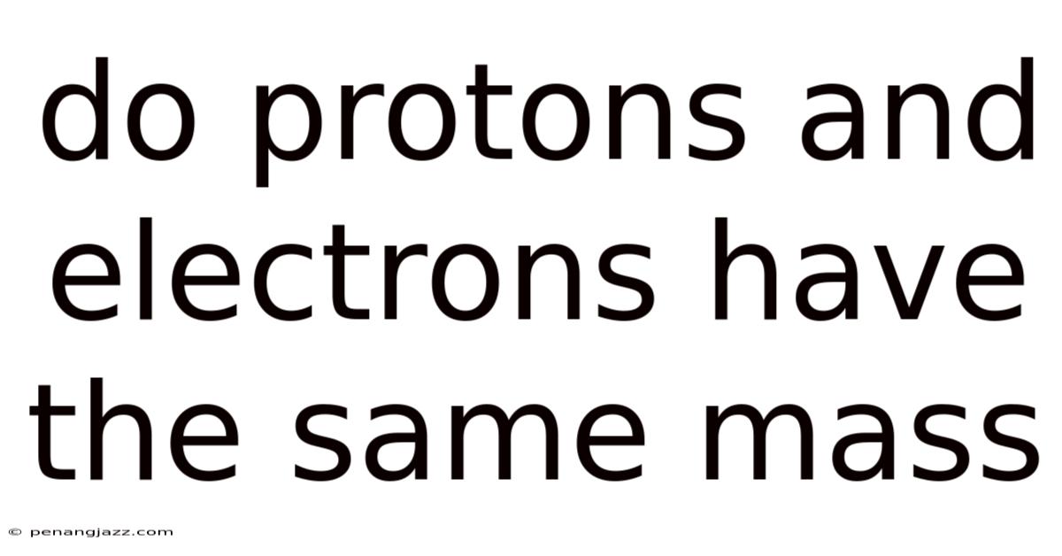 Do Protons And Electrons Have The Same Mass