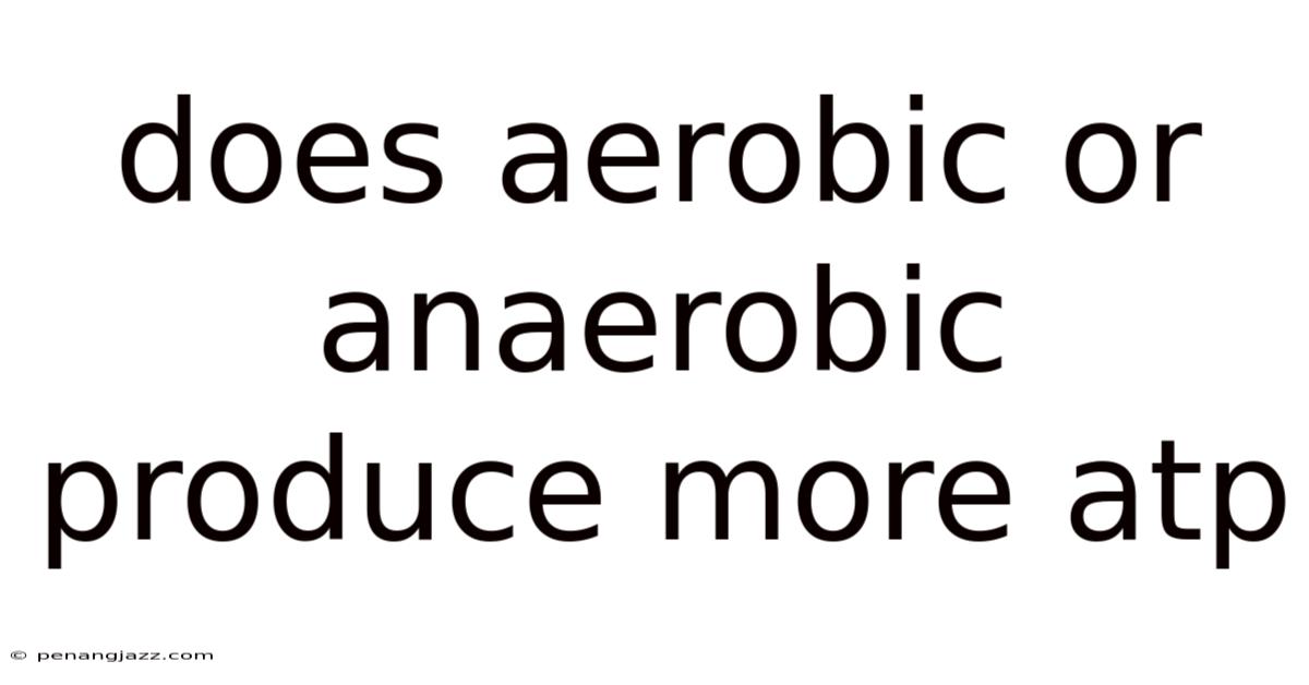 Does Aerobic Or Anaerobic Produce More Atp