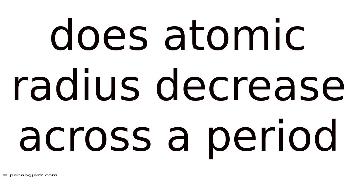 Does Atomic Radius Decrease Across A Period