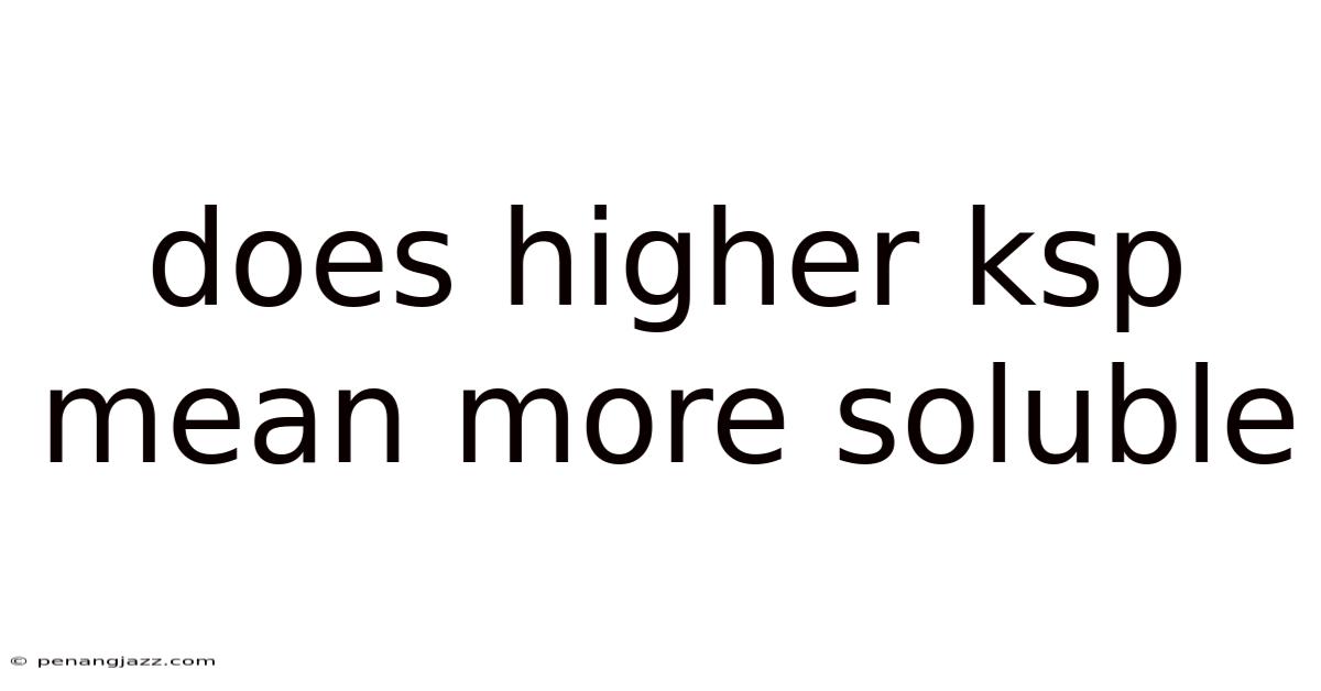 Does Higher Ksp Mean More Soluble