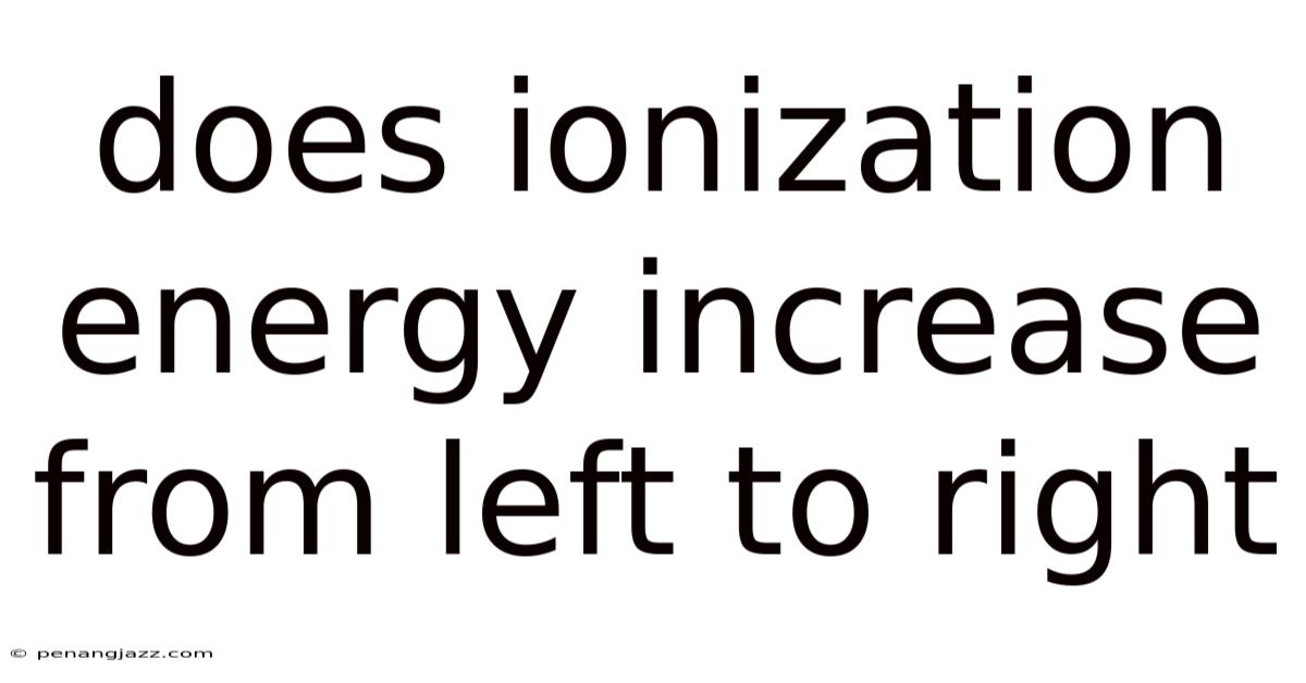 Does Ionization Energy Increase From Left To Right