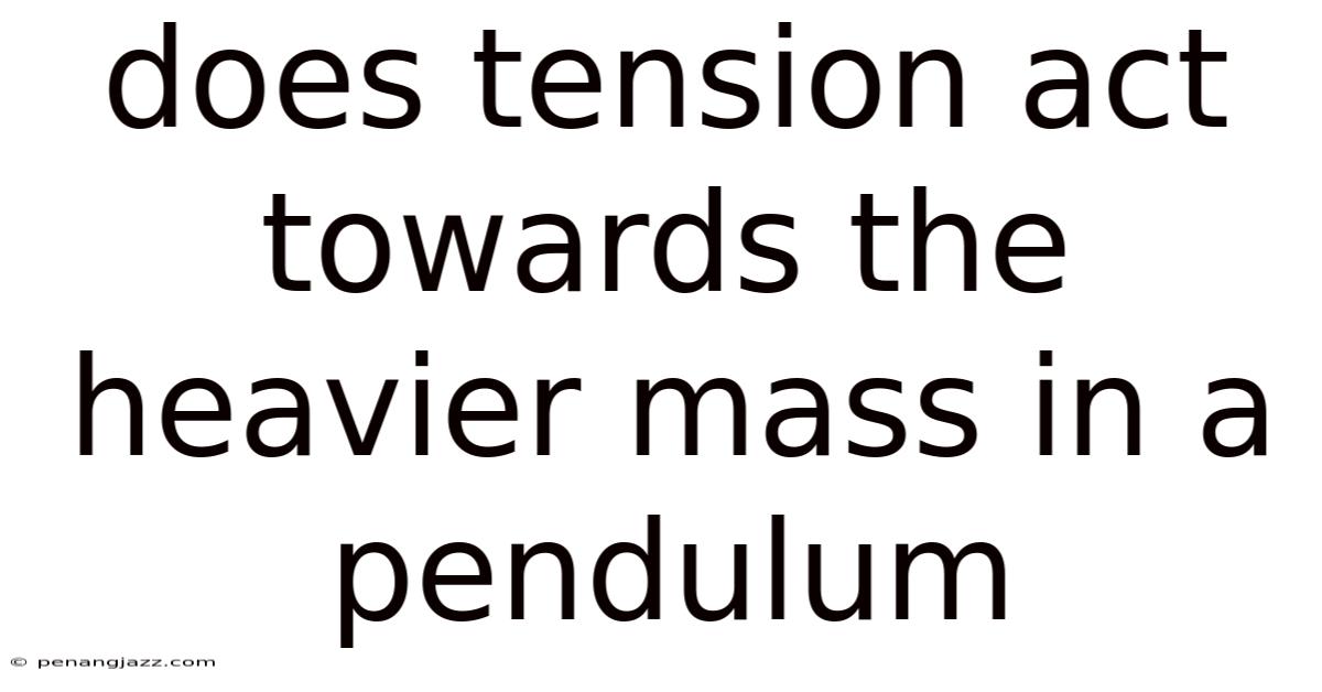 Does Tension Act Towards The Heavier Mass In A Pendulum