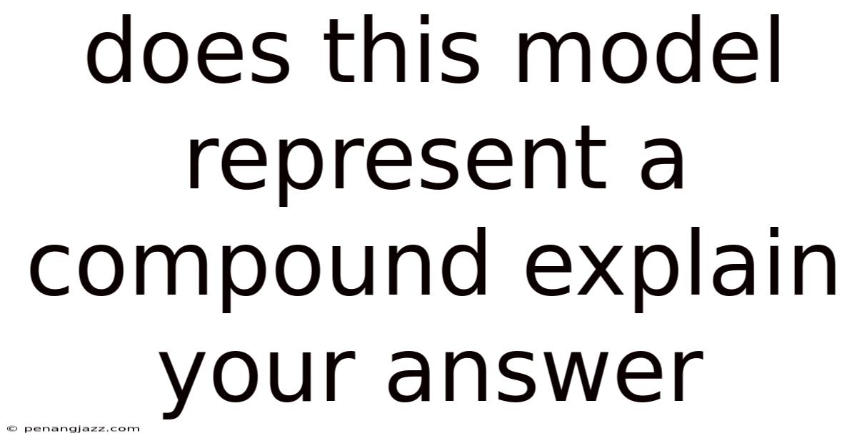 Does This Model Represent A Compound Explain Your Answer