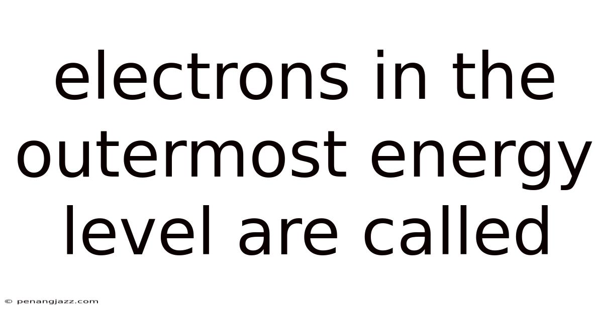 Electrons In The Outermost Energy Level Are Called
