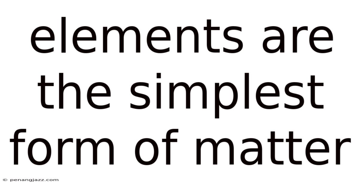 Elements Are The Simplest Form Of Matter