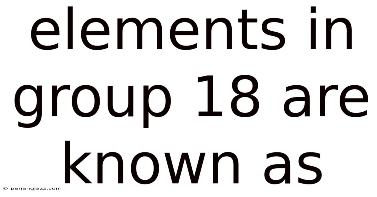 Elements In Group 18 Are Known As