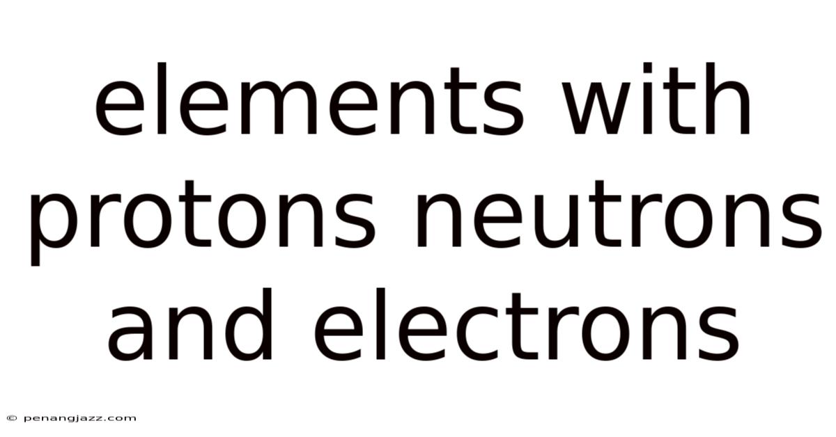 Elements With Protons Neutrons And Electrons
