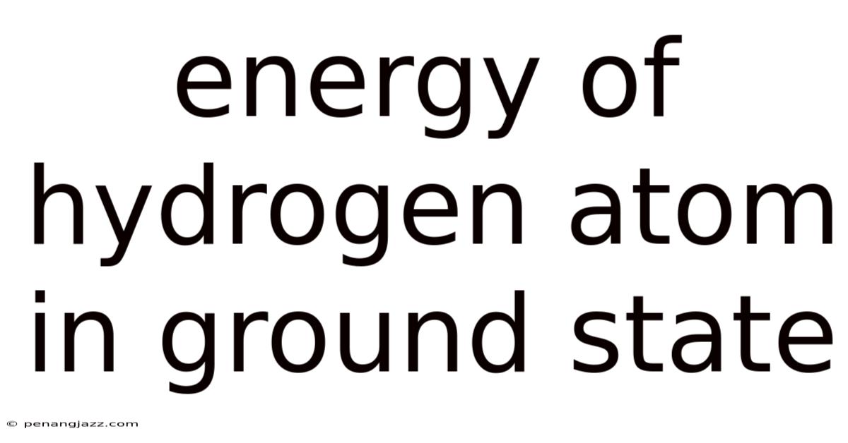 Energy Of Hydrogen Atom In Ground State