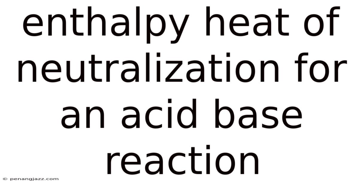 Enthalpy Heat Of Neutralization For An Acid Base Reaction