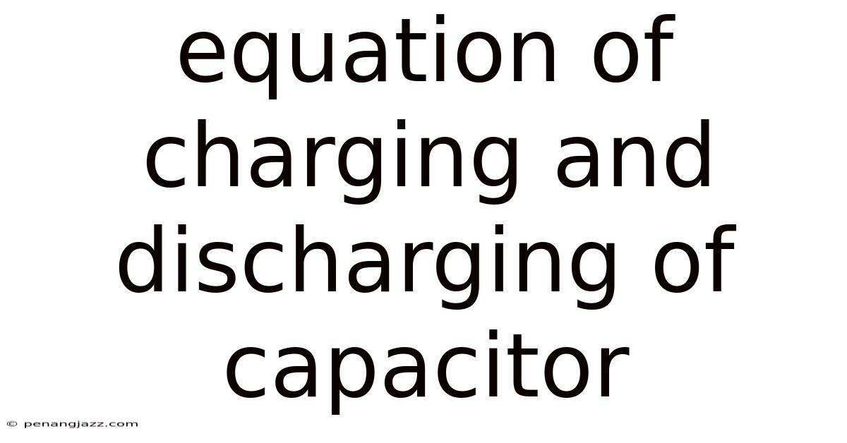 Equation Of Charging And Discharging Of Capacitor