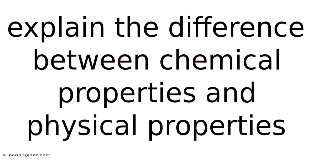 Explain The Difference Between Chemical Properties And Physical Properties