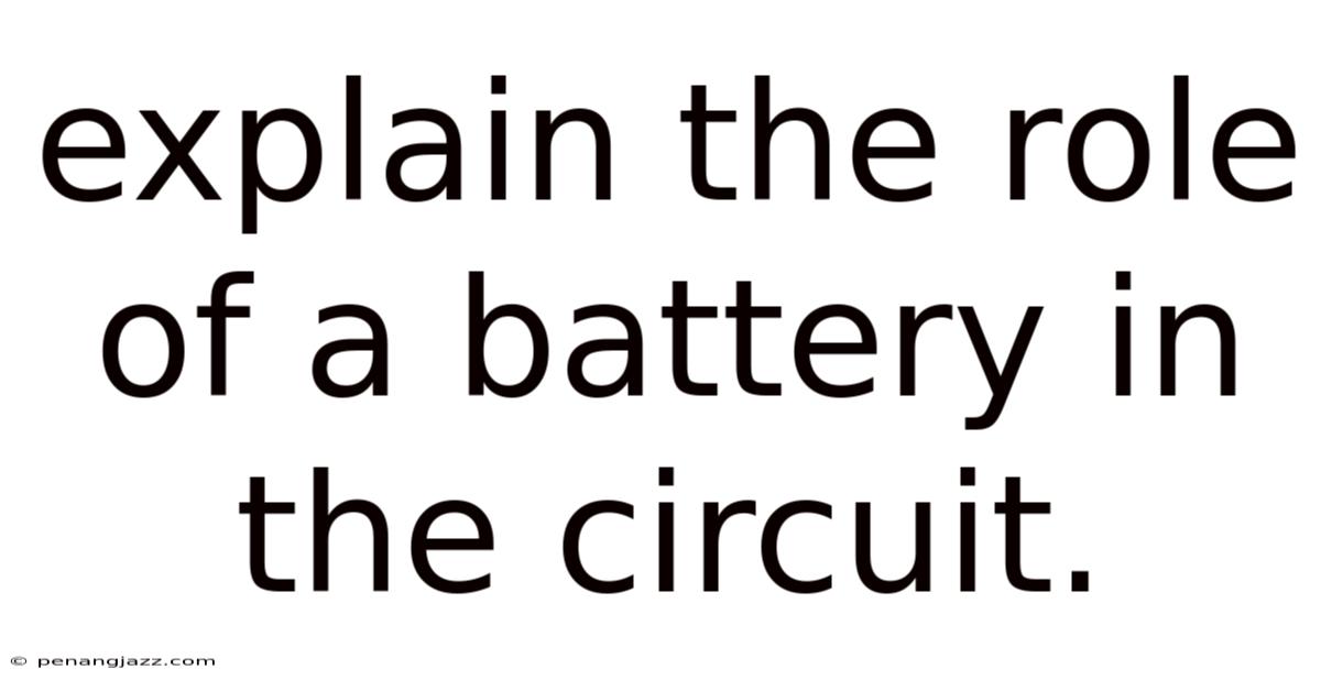 Explain The Role Of A Battery In The Circuit.
