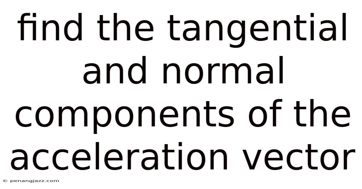 Find The Tangential And Normal Components Of The Acceleration Vector