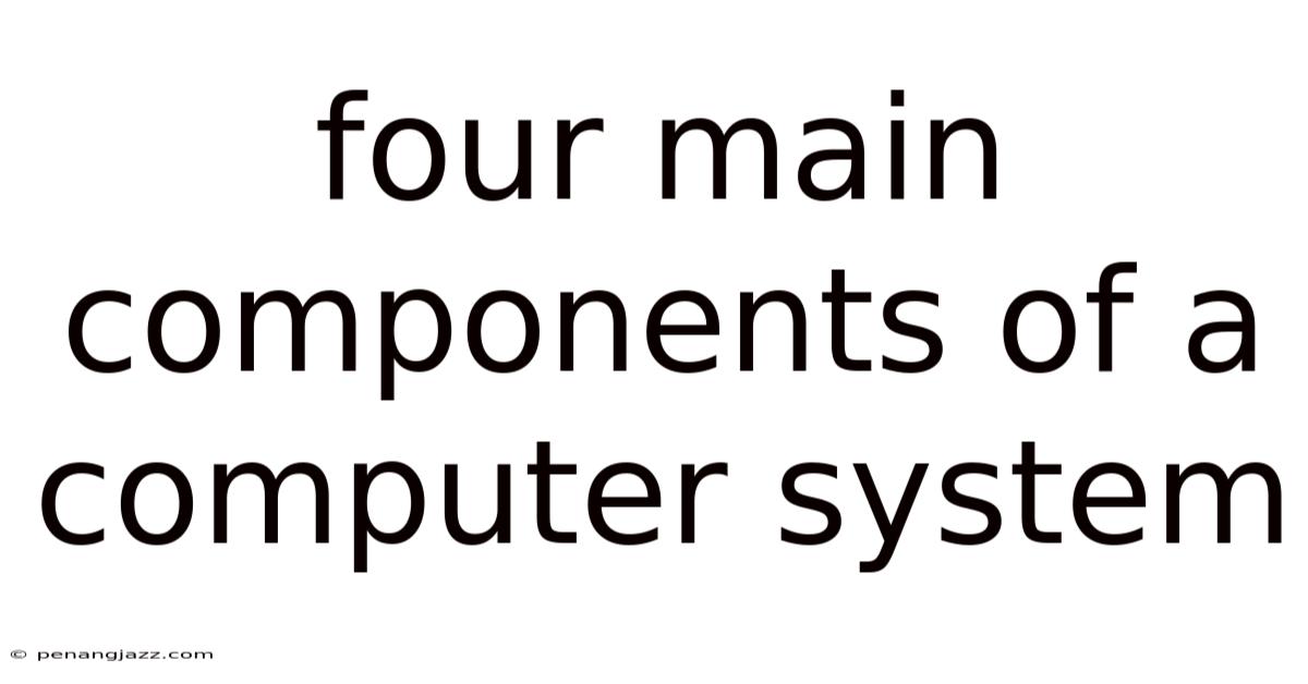 Four Main Components Of A Computer System