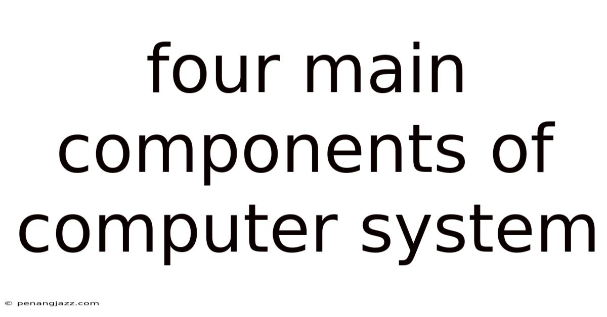 Four Main Components Of Computer System