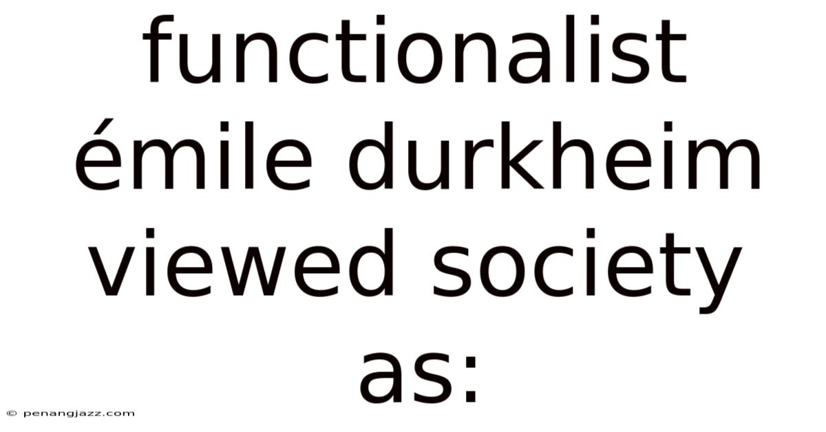 Functionalist Émile Durkheim Viewed Society As: