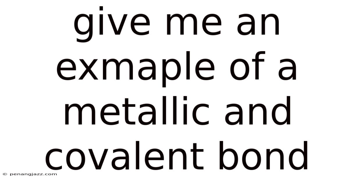 Give Me An Exmaple Of A Metallic And Covalent Bond