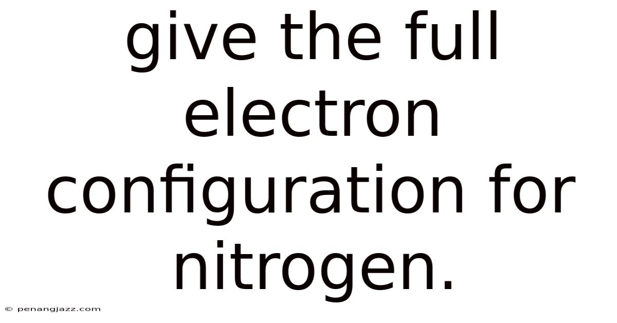 Give The Full Electron Configuration For Nitrogen.