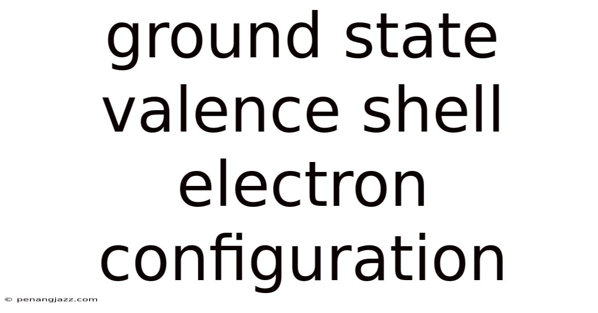 Ground State Valence Shell Electron Configuration
