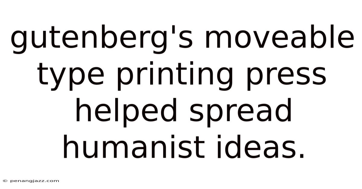 Gutenberg's Moveable Type Printing Press Helped Spread Humanist Ideas.