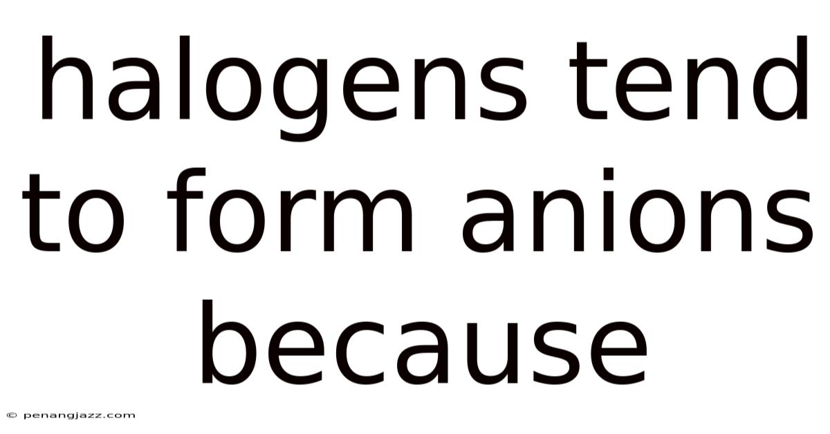 Halogens Tend To Form Anions Because