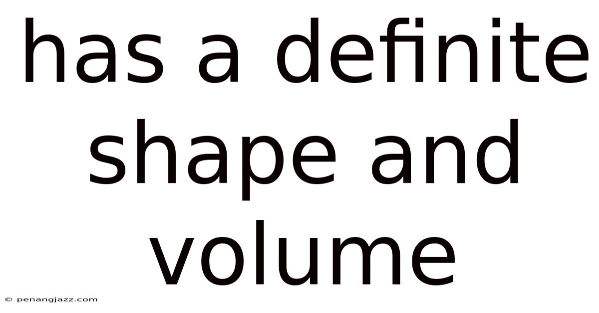 Has A Definite Shape And Volume