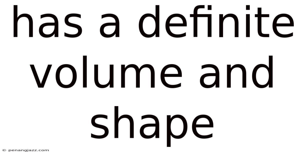 Has A Definite Volume And Shape