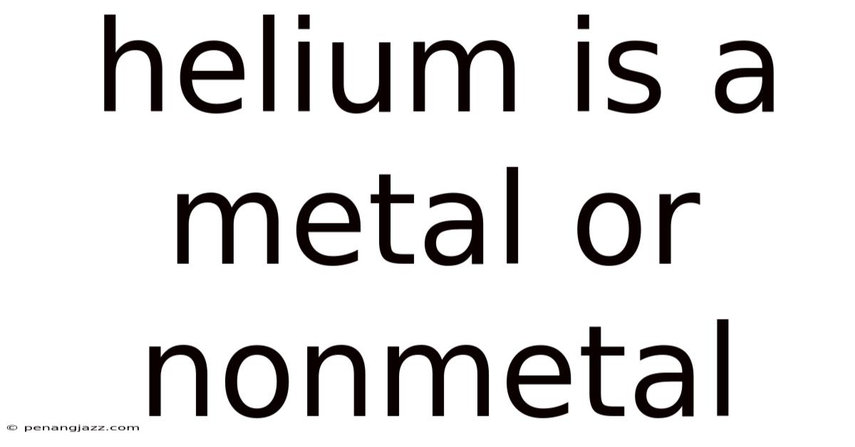 Helium Is A Metal Or Nonmetal