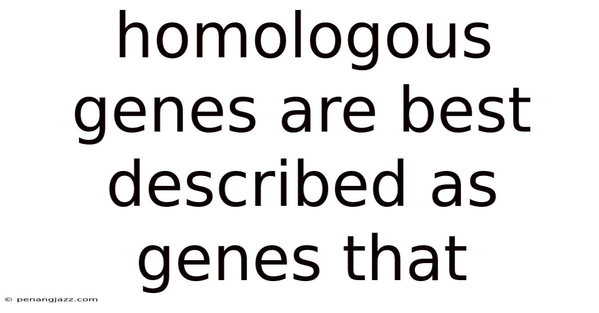 Homologous Genes Are Best Described As Genes That
