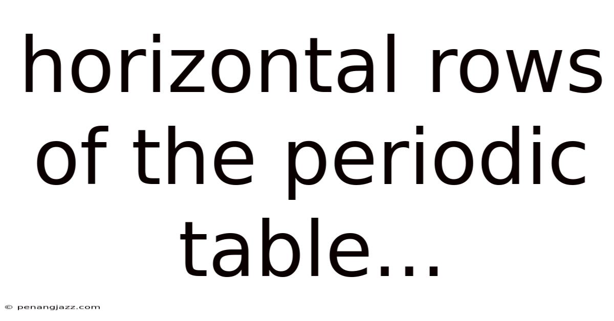 Horizontal Rows Of The Periodic Table...