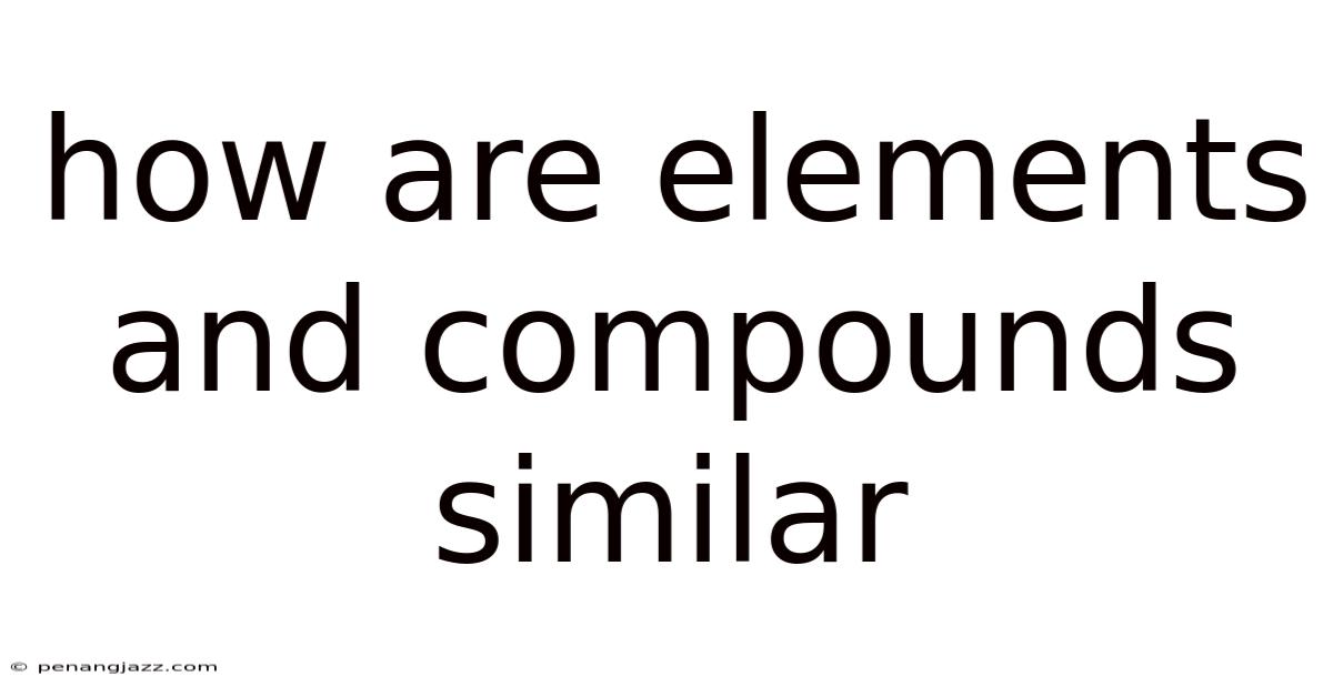 How Are Elements And Compounds Similar