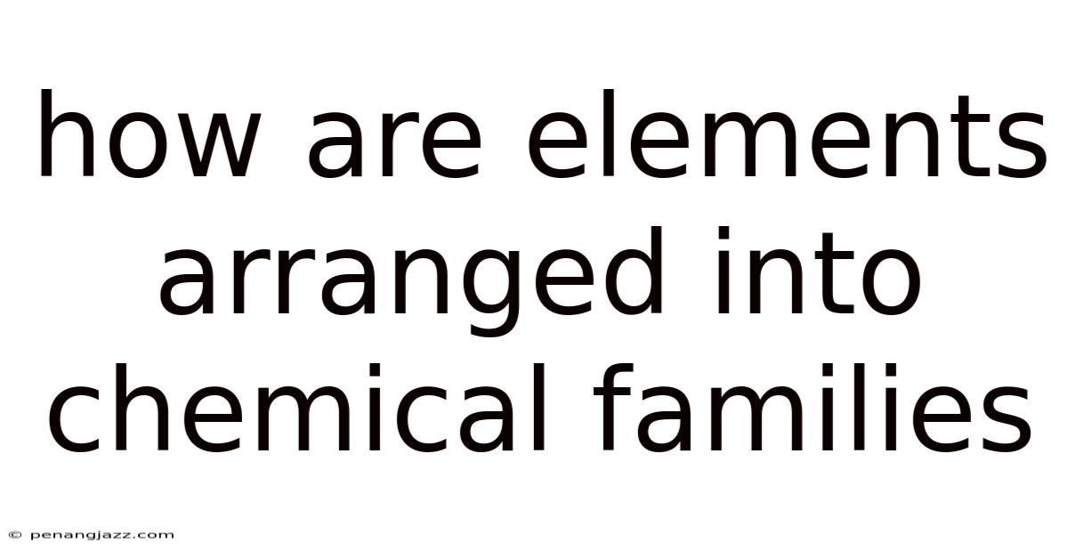 How Are Elements Arranged Into Chemical Families