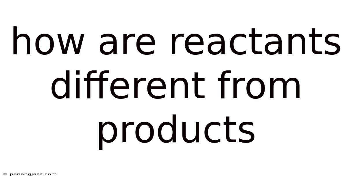 How Are Reactants Different From Products