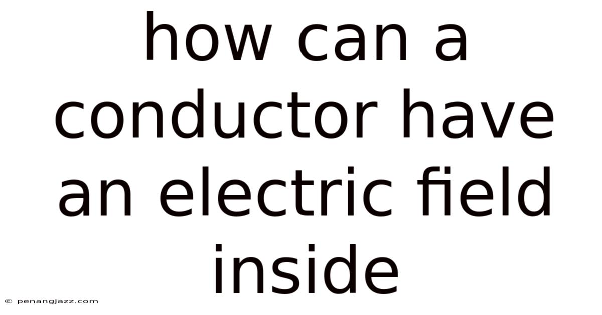 How Can A Conductor Have An Electric Field Inside
