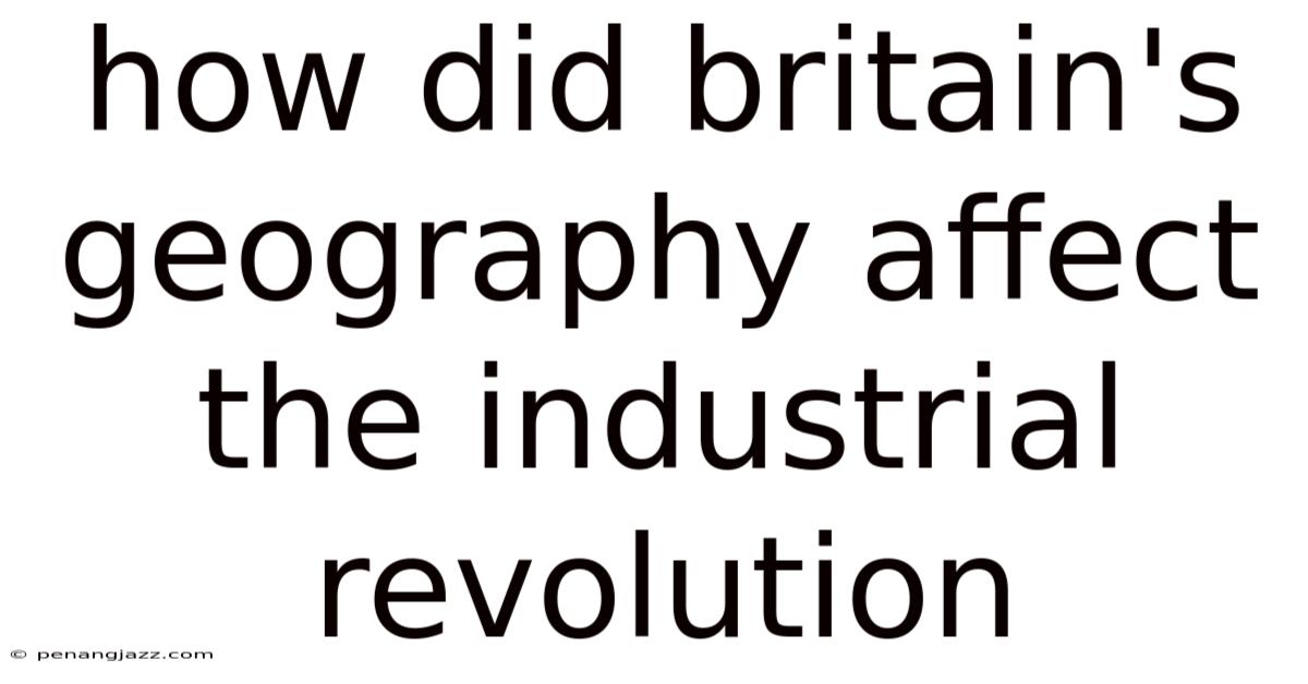 How Did Britain's Geography Affect The Industrial Revolution