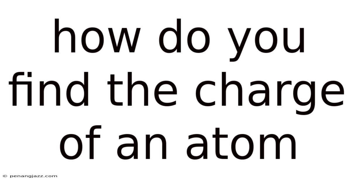 How Do You Find The Charge Of An Atom