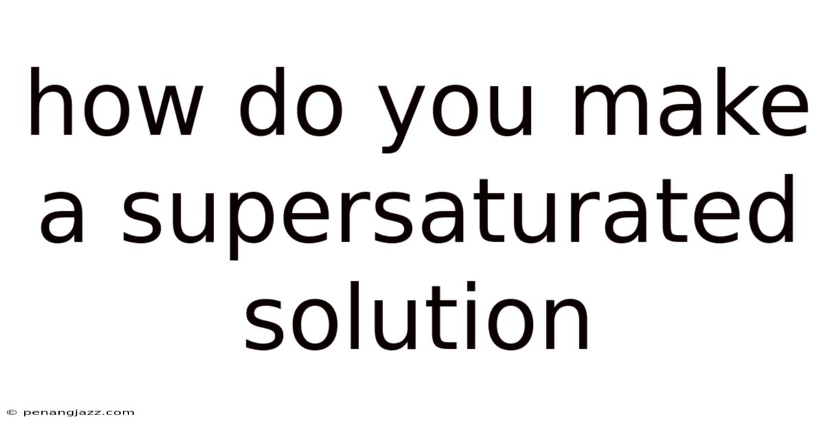 How Do You Make A Supersaturated Solution