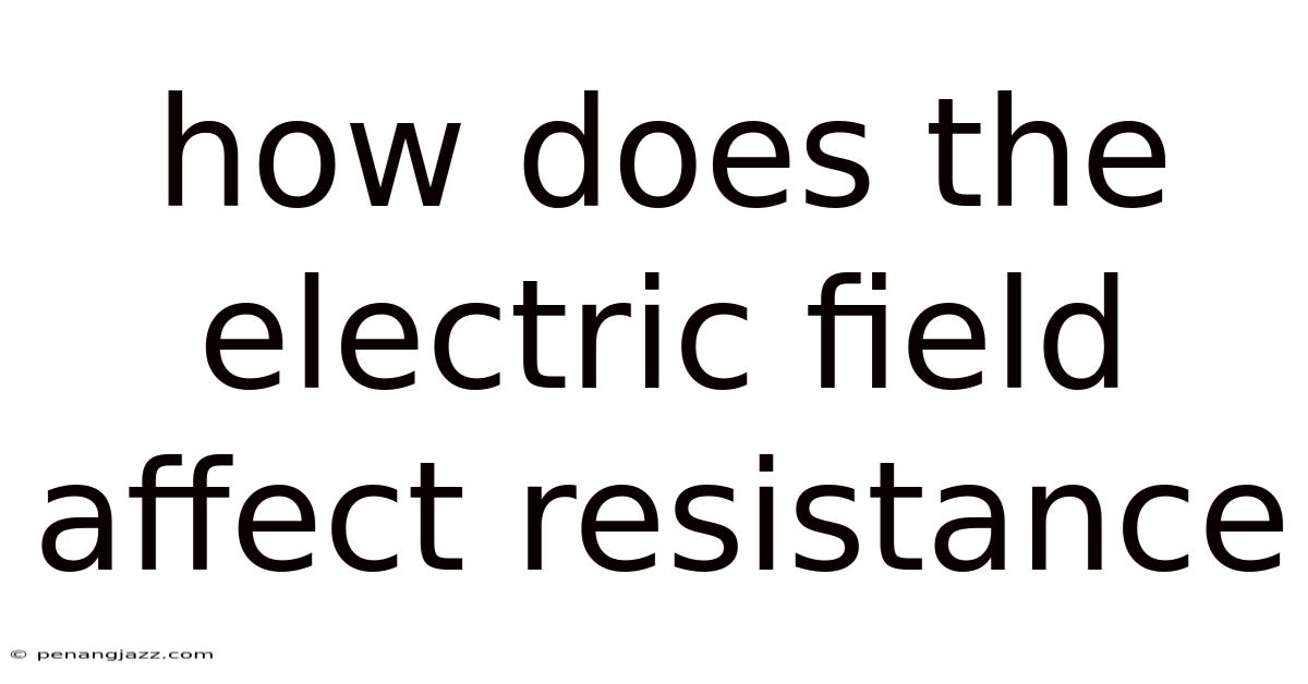 How Does The Electric Field Affect Resistance