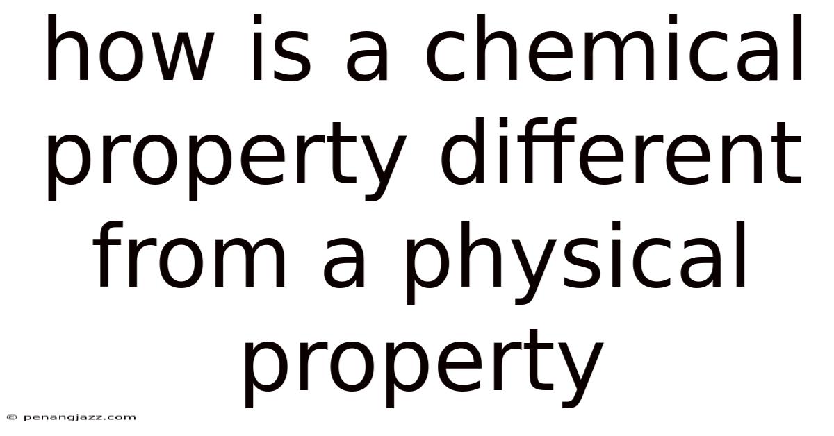 How Is A Chemical Property Different From A Physical Property