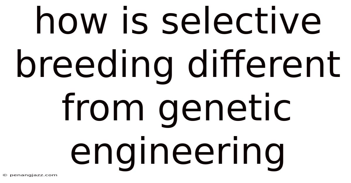 How Is Selective Breeding Different From Genetic Engineering