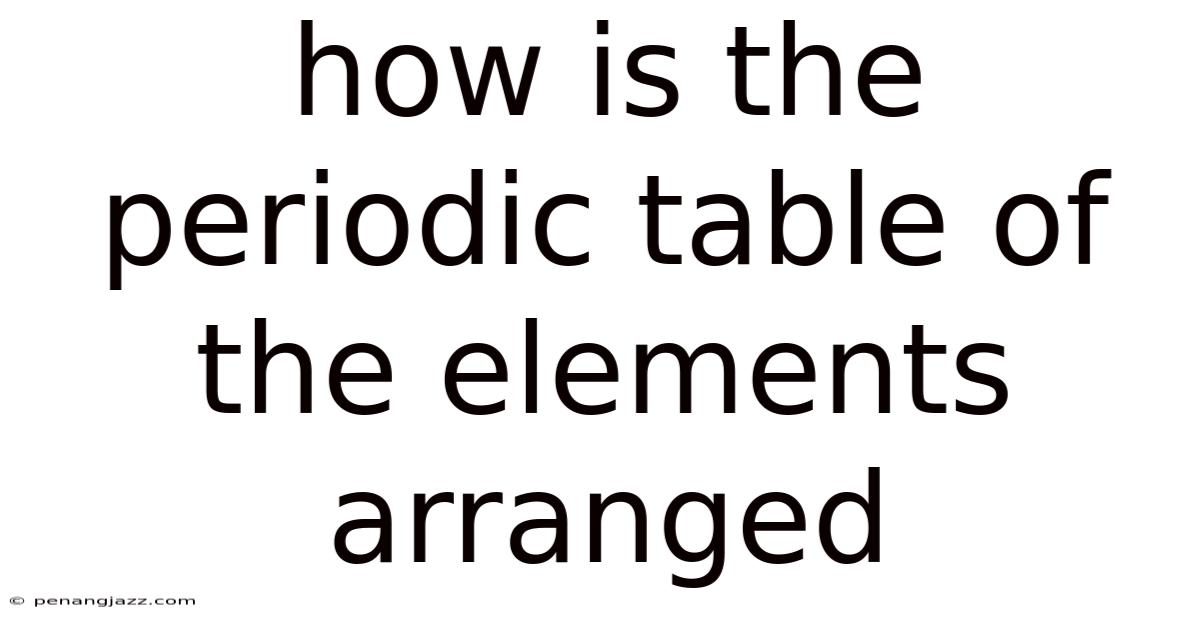 How Is The Periodic Table Of The Elements Arranged