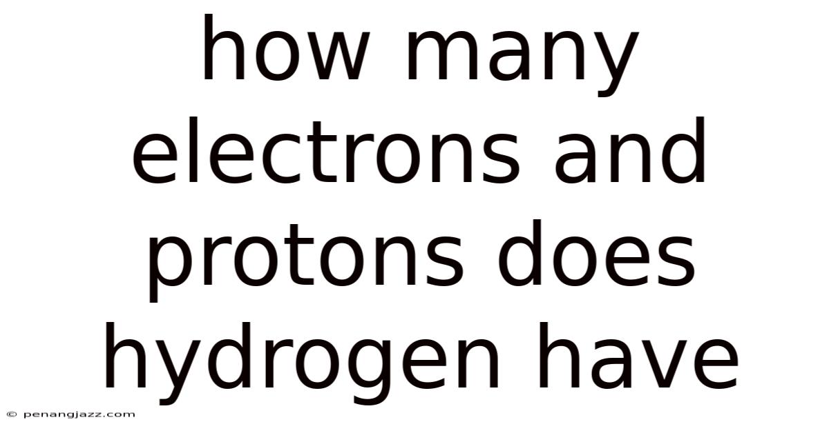 How Many Electrons And Protons Does Hydrogen Have