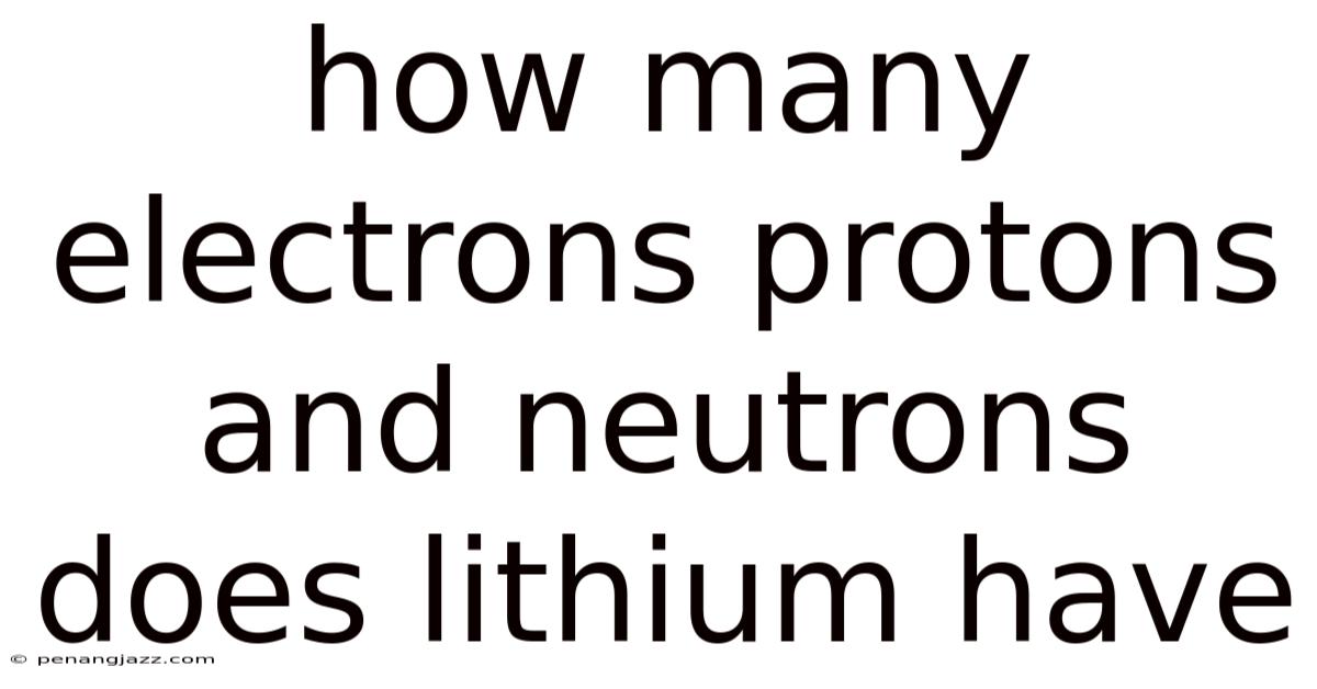 How Many Electrons Protons And Neutrons Does Lithium Have