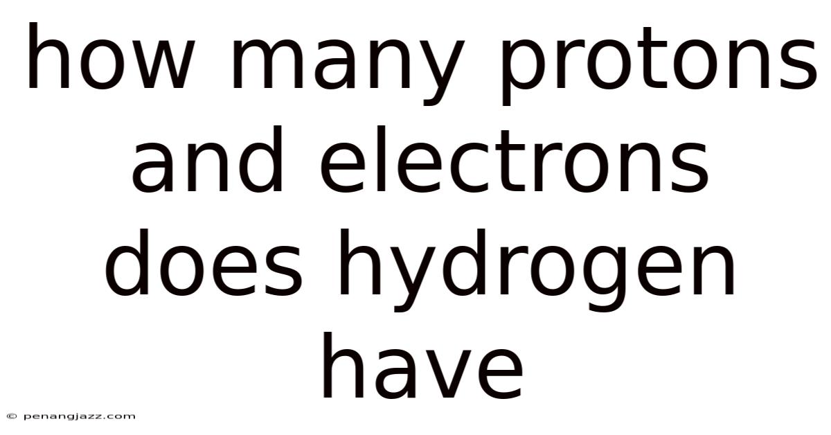 How Many Protons And Electrons Does Hydrogen Have