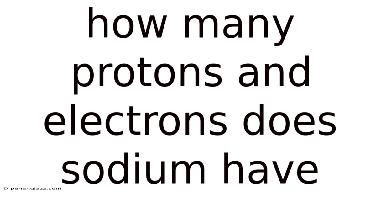 How Many Protons And Electrons Does Sodium Have